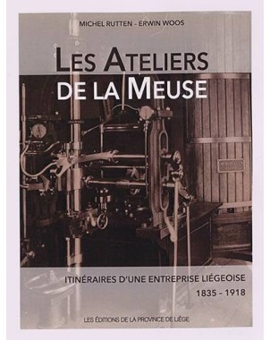 Les Ateliers de la Meuse - Itinéraires d'une entreprise liégeoise (1835-1918)